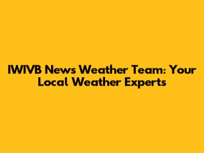 IWIVB News Weather Team: Your Local Weather Experts