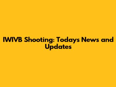 IWIVB Shooting: Today's News and Updates