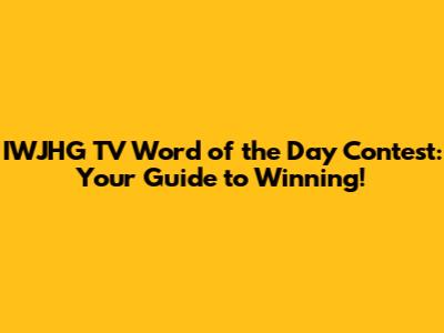 IWJHG TV Word of the Day Contest: Your Guide to Winning!