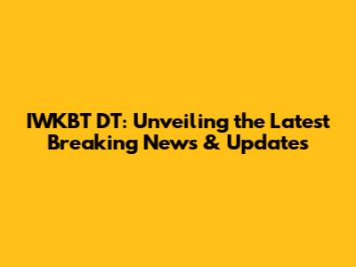 IWKBT DT: Unveiling the Latest Breaking News & Updates
