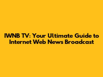 IWNB TV: Your Ultimate Guide to Internet Web News Broadcast
