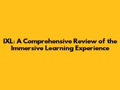 IXL: A Comprehensive Review of the Immersive Learning Experience