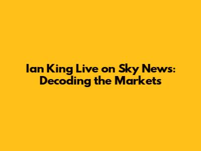 Ian King Live on Sky News: Decoding the Markets