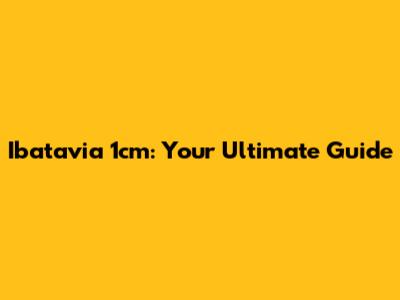 Ibatavia 1cm: Your Ultimate Guide