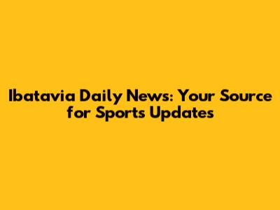 Ibatavia Daily News: Your Source for Sports Updates