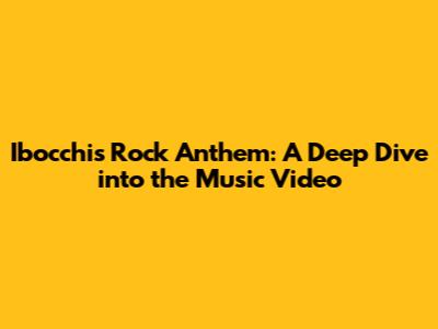 Ibocchi's Rock Anthem: A Deep Dive into the Music Video