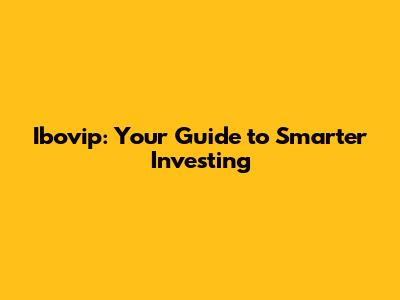 Ibovip: Your Guide to Smarter Investing