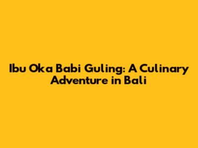 Ibu Oka Babi Guling: A Culinary Adventure in Bali