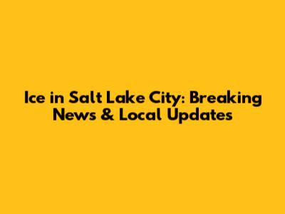 Ice in Salt Lake City: Breaking News & Local Updates