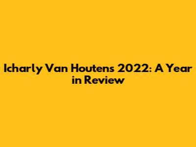 Icharly Van Houten's 2022: A Year in Review