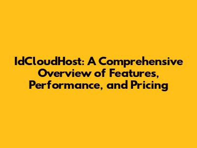 IdCloudHost: A Comprehensive Overview of Features, Performance, and Pricing