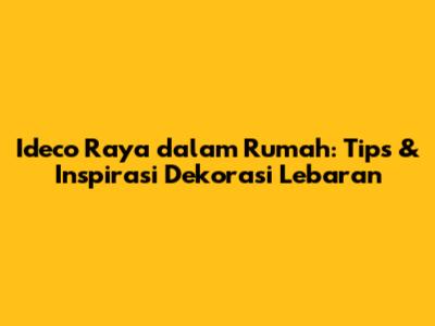 Ideco Raya dalam Rumah: Tips & Inspirasi Dekorasi Lebaran