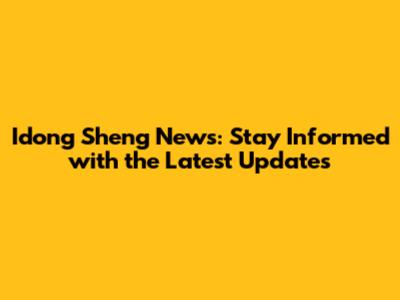 Idong Sheng News: Stay Informed with the Latest Updates