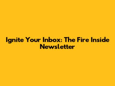 Ignite Your Inbox: The Fire Inside Newsletter