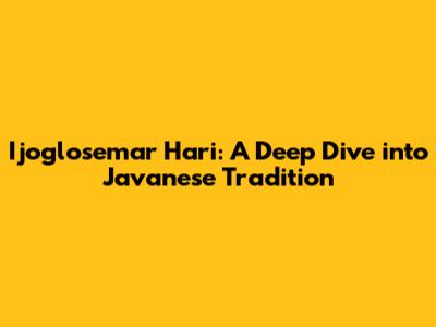 Ijoglosemar Hari: A Deep Dive into Javanese Tradition