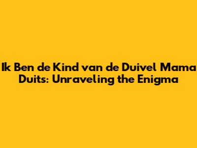 Ik Ben de Kind van de Duivel Mama Duits: Unraveling the Enigma
