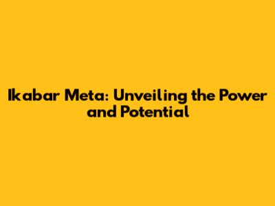 Ikabar Meta: Unveiling the Power and Potential