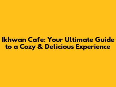 Ikhwan Cafe: Your Ultimate Guide to a Cozy & Delicious Experience