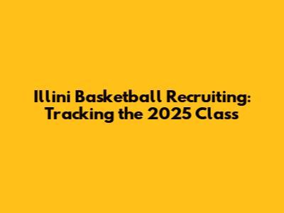 Illini Basketball Recruiting: Tracking the 2025 Class