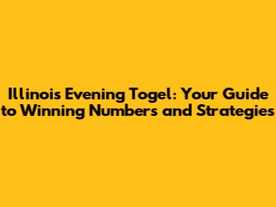 Illinois Evening Togel: Your Guide to Winning Numbers and Strategies