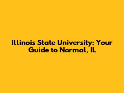 Illinois State University: Your Guide to Normal, IL