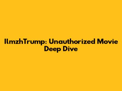 IlmzhTrump: Unauthorized Movie Deep Dive