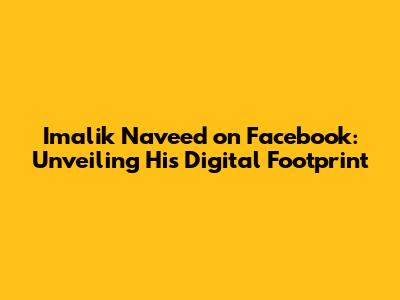 Imalik Naveed on Facebook: Unveiling His Digital Footprint