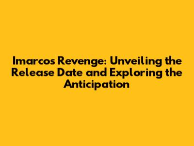 Imarco's Revenge: Unveiling the Release Date and Exploring the Anticipation