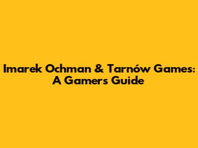 Imarek Ochman & Tarnów Games: A Gamer's Guide