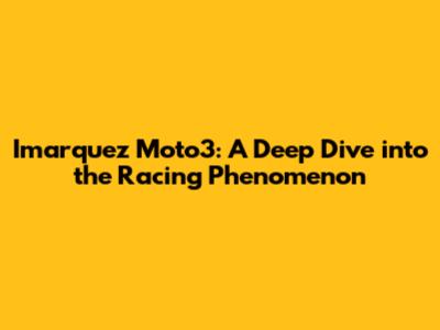 Imarquez Moto3: A Deep Dive into the Racing Phenomenon