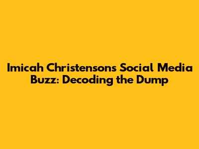 Imicah Christenson's Social Media Buzz: Decoding the Dump