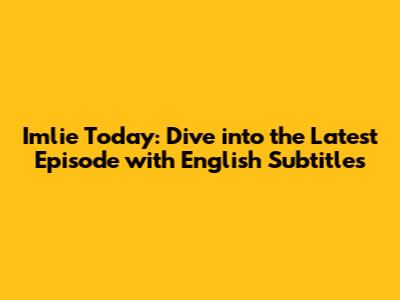 Imlie Today: Dive into the Latest Episode with English Subtitles