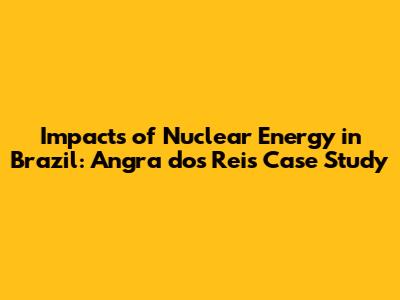Impacts of Nuclear Energy in Brazil: Angra dos Reis Case Study
