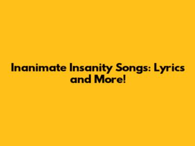 Inanimate Insanity Songs: Lyrics and More!