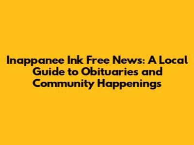 Inappanee Ink Free News: A Local Guide to Obituaries and Community Happenings