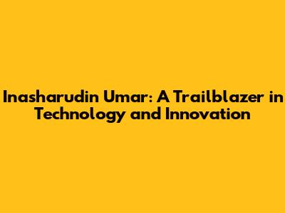 Inasharudin Umar: A Trailblazer in Technology and Innovation