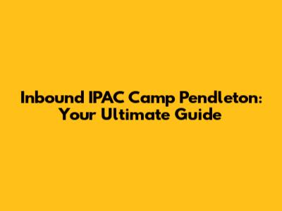 Inbound IPAC Camp Pendleton: Your Ultimate Guide