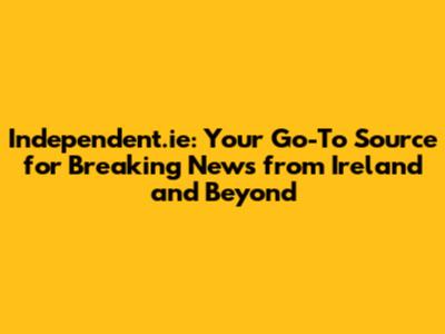 Independent.ie: Your Go-To Source for Breaking News from Ireland and Beyond