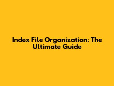 Index File Organization: The Ultimate Guide