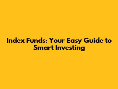 Index Funds: Your Easy Guide to Smart Investing