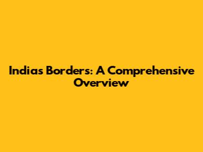 India's Borders: A Comprehensive Overview