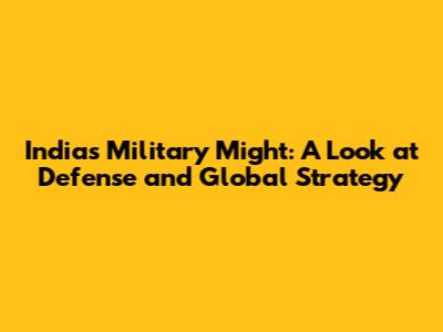 India's Military Might: A Look at Defense and Global Strategy