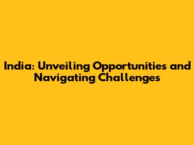India: Unveiling Opportunities and Navigating Challenges