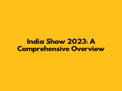 India Show 2023: A Comprehensive Overview