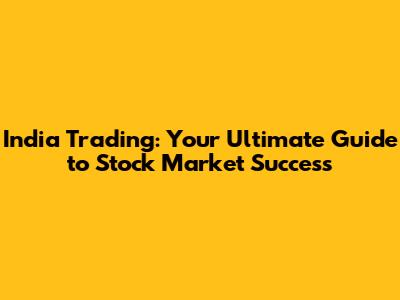 India Trading: Your Ultimate Guide to Stock Market Success