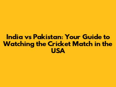 India vs Pakistan: Your Guide to Watching the Cricket Match in the USA