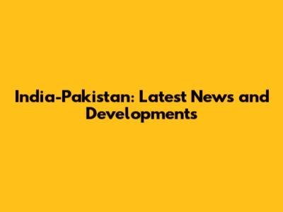 India-Pakistan: Latest News and Developments