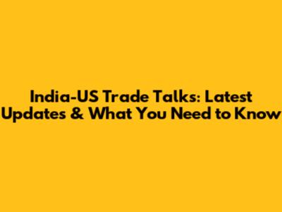 India-US Trade Talks: Latest Updates & What You Need to Know
