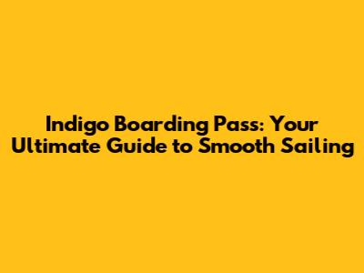 Indigo Boarding Pass: Your Ultimate Guide to Smooth Sailing