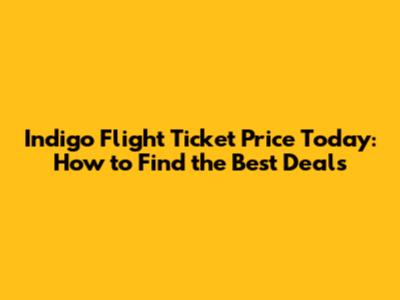 Indigo Flight Ticket Price Today: How to Find the Best Deals